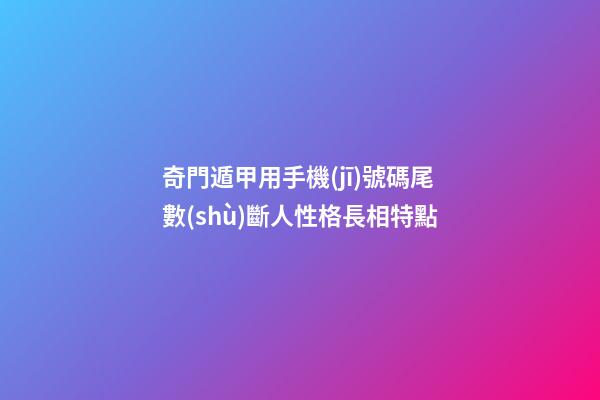 奇門遁甲用手機(jī)號碼尾數(shù)斷人性格長相特點