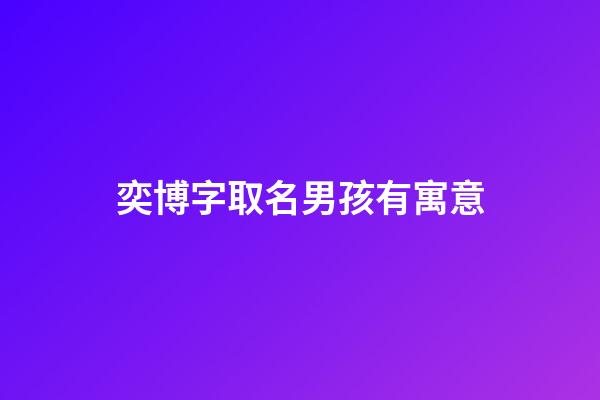 奕博字取名男孩有寓意(奕博男孩名字怎么樣)-第1張-男孩起名-玄機(jī)派