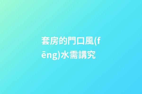 套房的門口風(fēng)水需講究