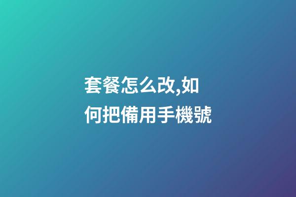 套餐怎么改,如何把備用手機號-第1張-觀點-玄機派