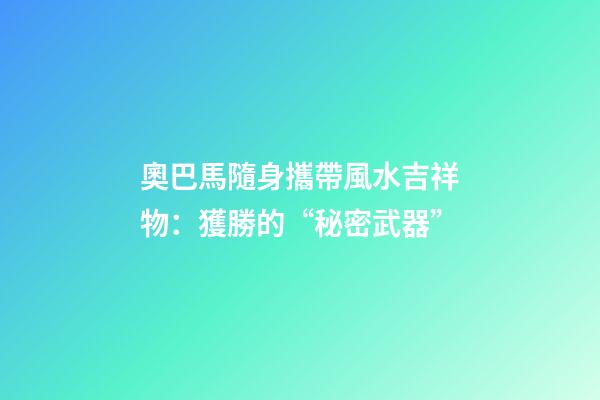 奧巴馬隨身攜帶風水吉祥物：獲勝的“秘密武器”