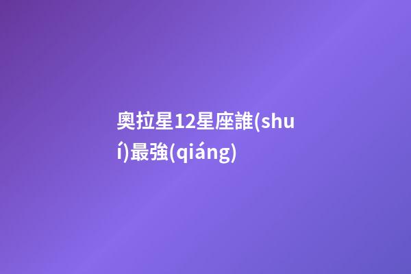 奧拉星12星座誰(shuí)最強(qiáng)