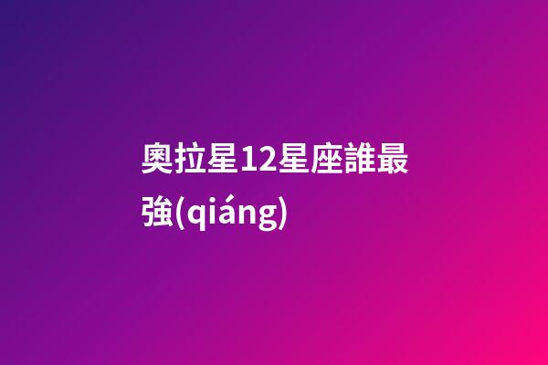奧拉星12星座誰最強(qiáng)