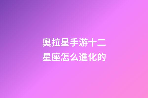 奧拉星手游十二星座怎么進化的-第1張-星座運勢-玄機派