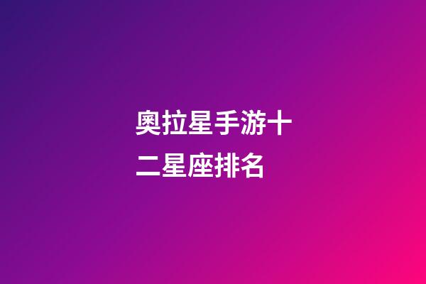 奧拉星手游十二星座排名-第1張-星座運(yùn)勢(shì)-玄機(jī)派