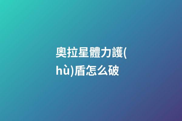 奧拉星體力護(hù)盾怎么破
