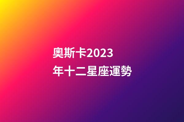 奧斯卡2023年十二星座運勢-第1張-星座運勢-玄機派