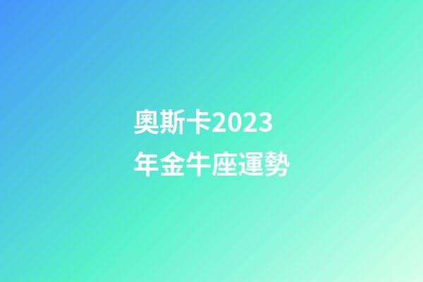 奧斯卡2023年金牛座運勢-第1張-星座運勢-玄機派