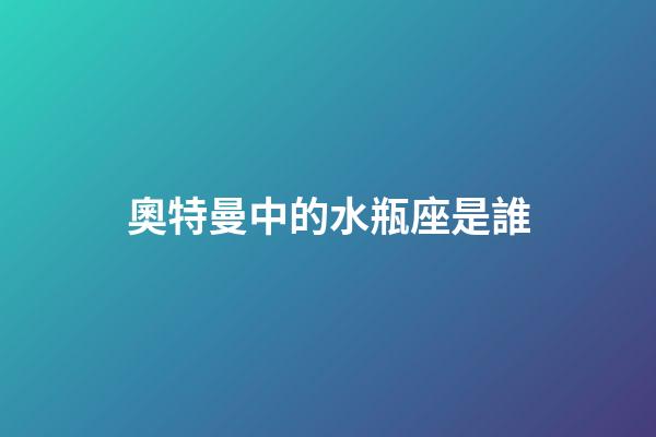 奧特曼中的水瓶座是誰-第1張-星座運(yùn)勢-玄機(jī)派