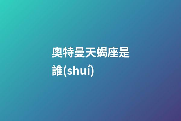 奧特曼天蝎座是誰(shuí)-第1張-星座運(yùn)勢(shì)-玄機(jī)派