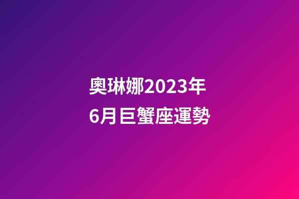 奧琳娜2023年6月巨蟹座運勢-第1張-星座運勢-玄機派