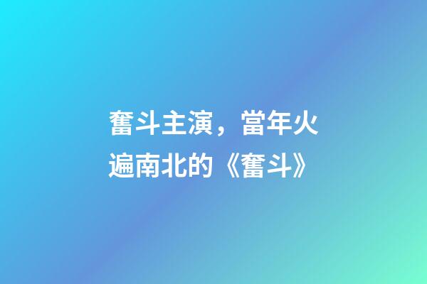 奮斗主演，當年火遍南北的《奮斗》-第1張-觀點-玄機派