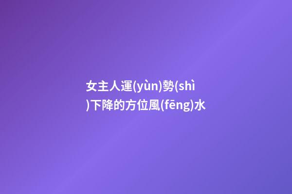 女主人運(yùn)勢(shì)下降的方位風(fēng)水