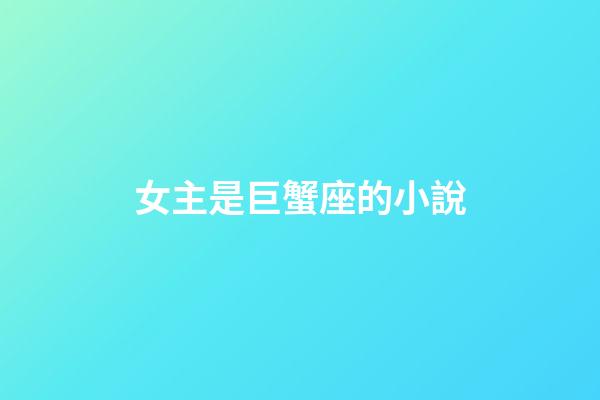女主是巨蟹座的小說-第1張-星座運勢-玄機派
