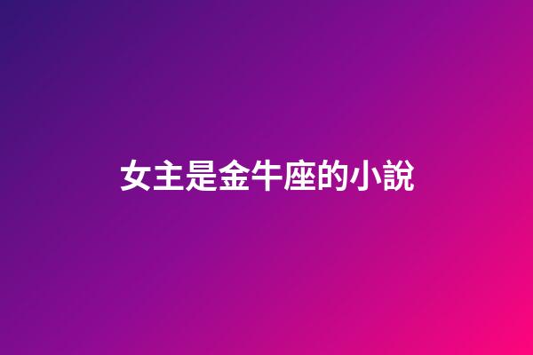女主是金牛座的小說-第1張-星座運勢-玄機派