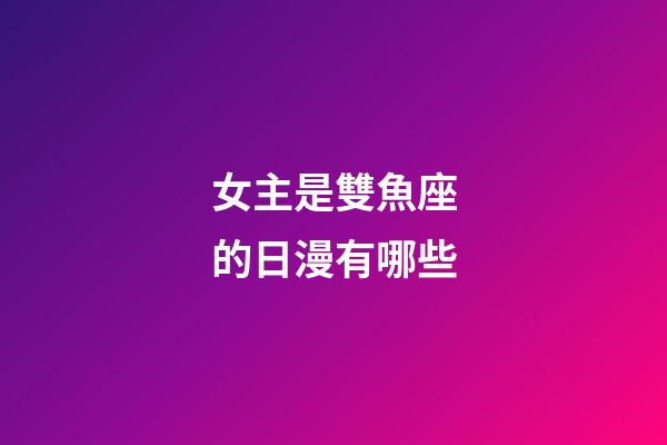 女主是雙魚座的日漫有哪些-第1張-星座運勢-玄機派