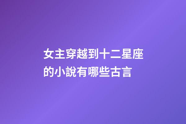 女主穿越到十二星座的小說有哪些古言