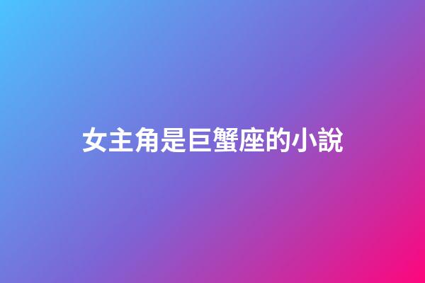 女主角是巨蟹座的小說-第1張-星座運(yùn)勢-玄機(jī)派
