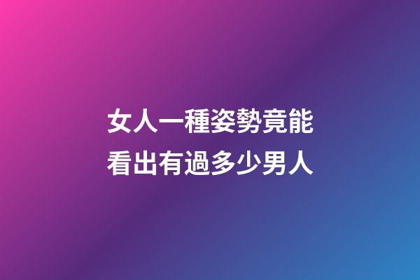 女人一種姿勢竟能看出有過多少男人