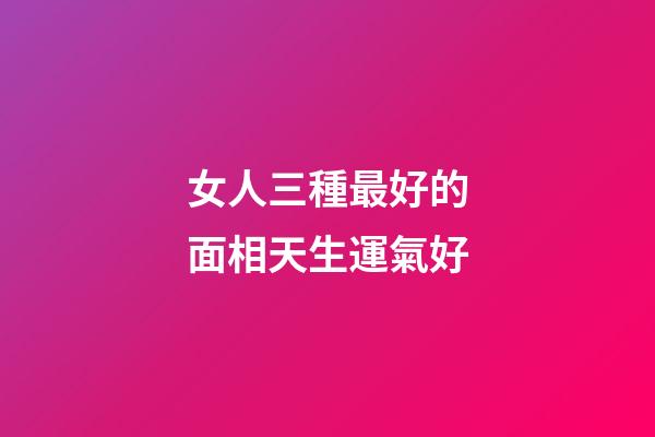 女人三種最好的面相天生運氣好