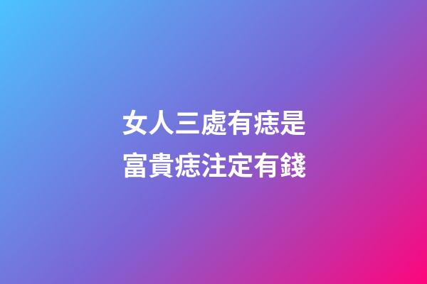女人三處有痣是富貴痣注定有錢