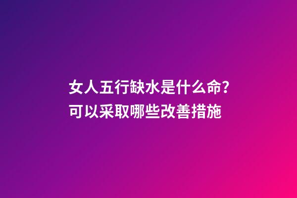 女人五行缺水是什么命？可以采取哪些改善措施?
