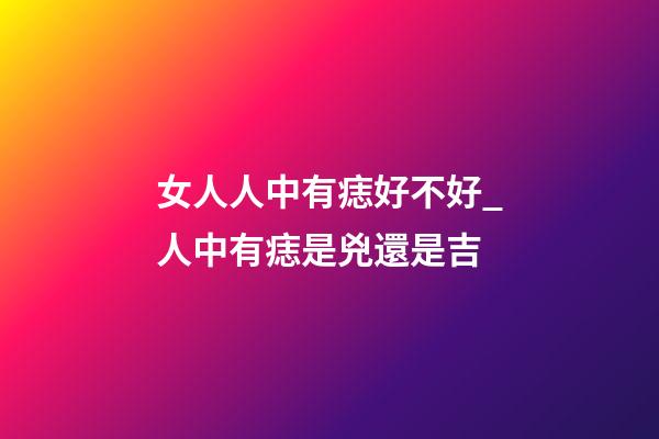 女人人中有痣好不好_人中有痣是兇還是吉