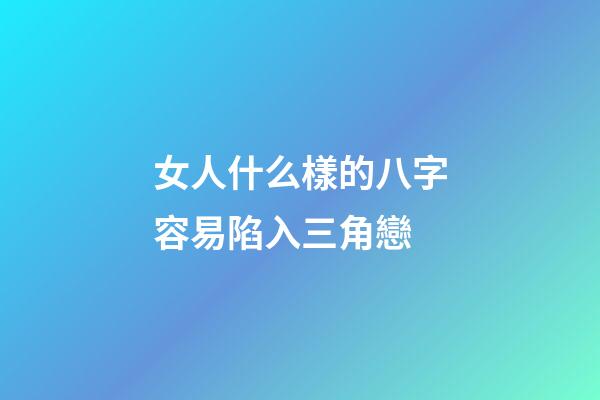 女人什么樣的八字容易陷入三角戀