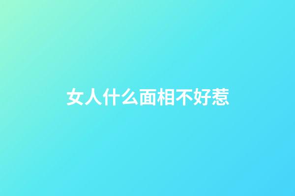 女人什么面相不好惹