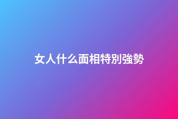 女人什么面相特別強勢