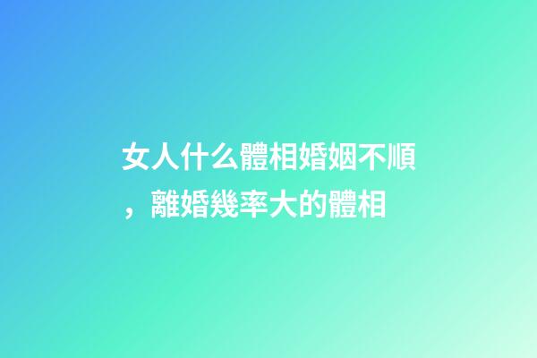 女人什么體相婚姻不順，離婚幾率大的體相