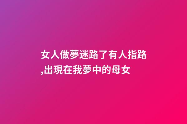 女人做夢迷路了有人指路,出現在我夢中的母女-第1張-觀點-玄機派