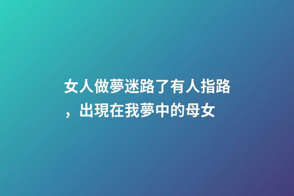 女人做夢迷路了有人指路，出現在我夢中的母女-第1張-觀點-玄機派