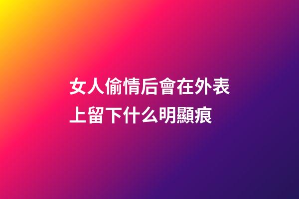 女人偷情后會在外表上留下什么明顯痕