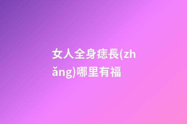 女人全身痣長(zhǎng)哪里有福