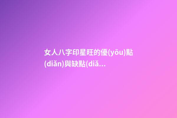 女人八字印星旺的優(yōu)點(diǎn)與缺點(diǎn)