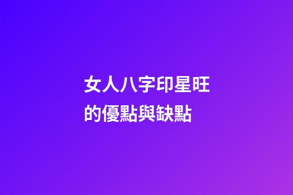女人八字印星旺的優點與缺點