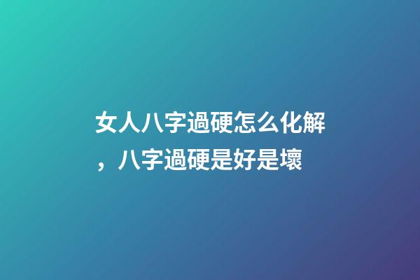 女人八字過硬怎么化解，八字過硬是好是壞
