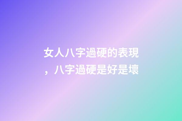 女人八字過硬的表現，八字過硬是好是壞
