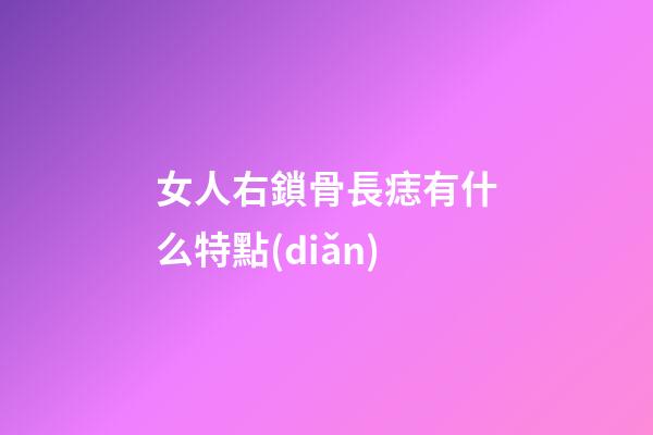 女人右鎖骨長痣有什么特點(diǎn)