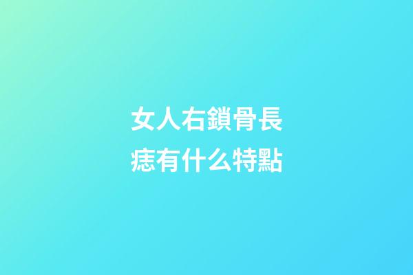 女人右鎖骨長痣有什么特點
