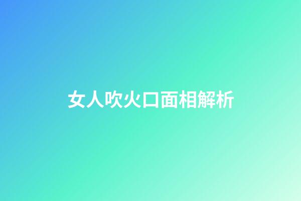 女人吹火口面相解析