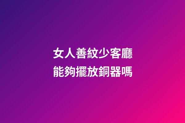 女人善紋少客廳能夠擺放銅器嗎