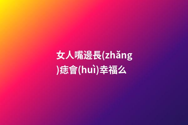 女人嘴邊長(zhǎng)痣會(huì)幸福么