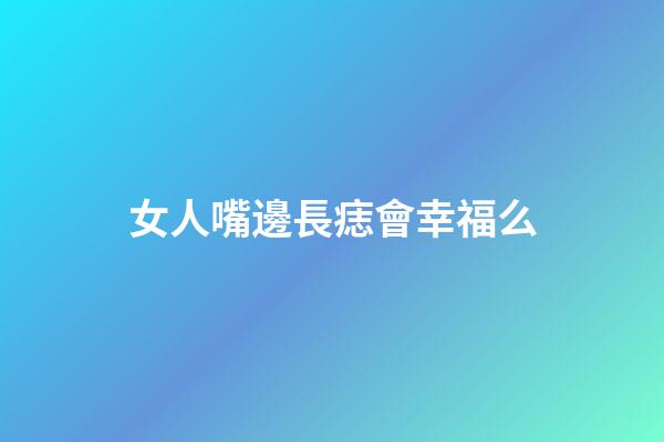 女人嘴邊長痣會幸福么