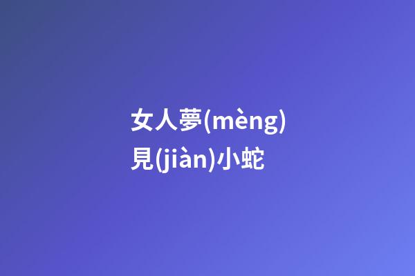 女人夢(mèng)見(jiàn)小蛇
