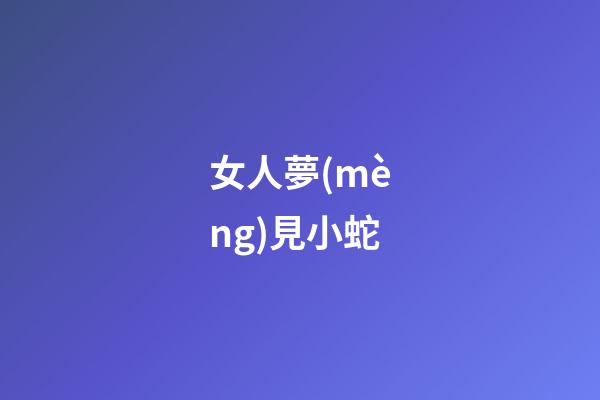 女人夢(mèng)見小蛇