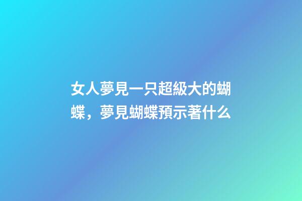 女人夢見一只超級大的蝴蝶，夢見蝴蝶預示著什么-第1張-觀點-玄機派