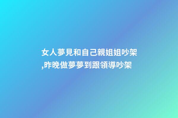 女人夢見和自己親姐姐吵架,昨晚做夢夢到跟領導吵架-第1張-觀點-玄機派