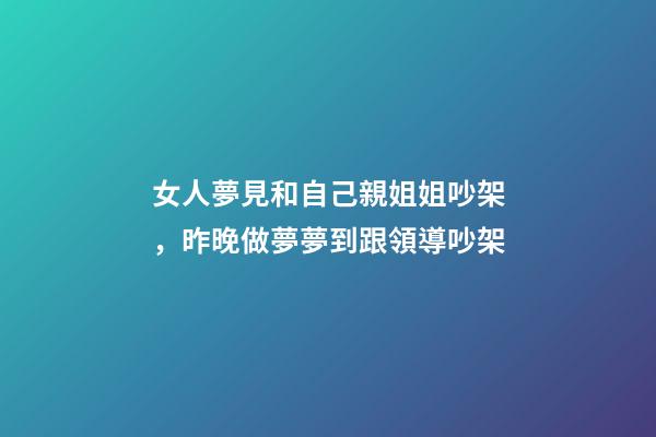 女人夢見和自己親姐姐吵架，昨晚做夢夢到跟領導吵架-第1張-觀點-玄機派